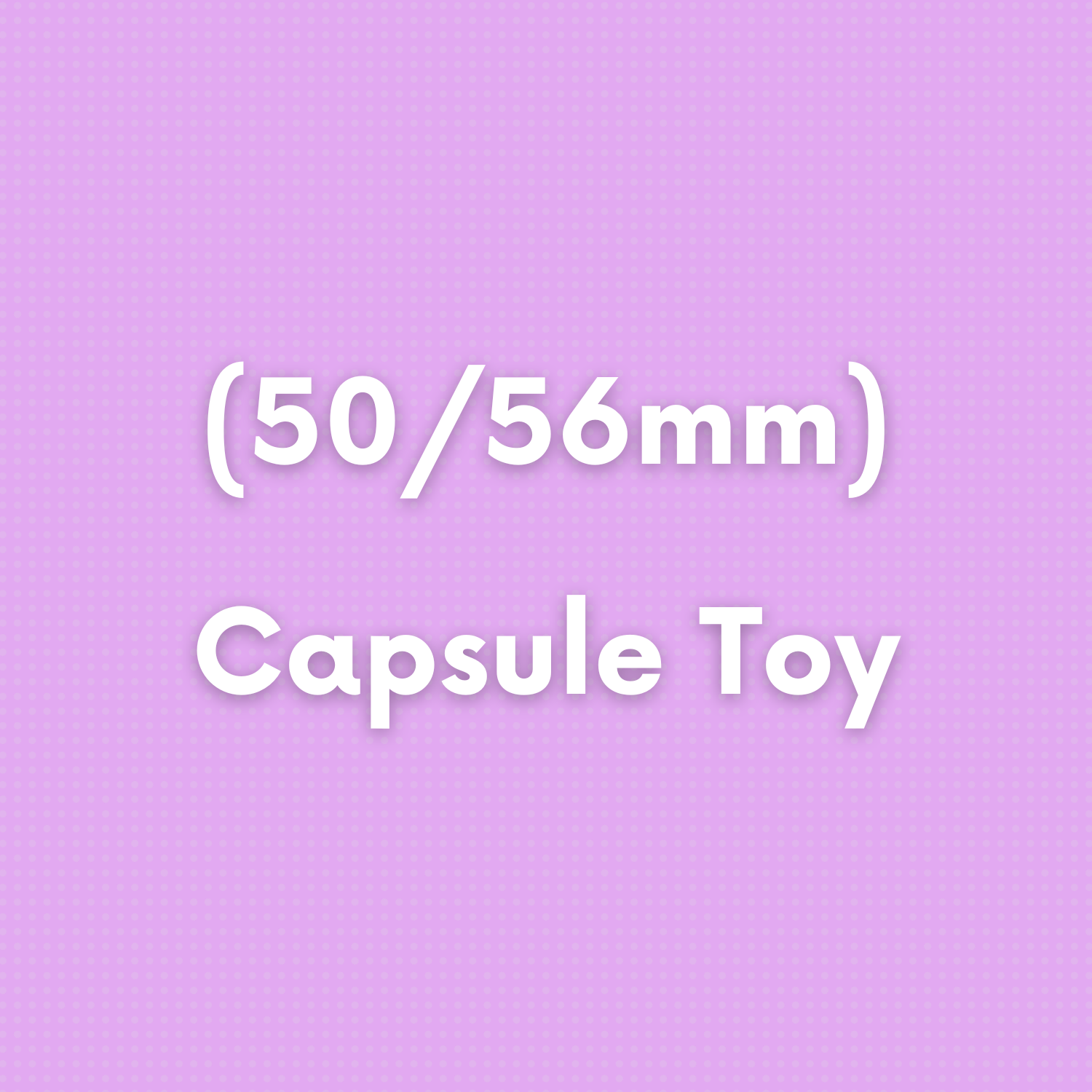 (50/56mm) Capsule Toy
