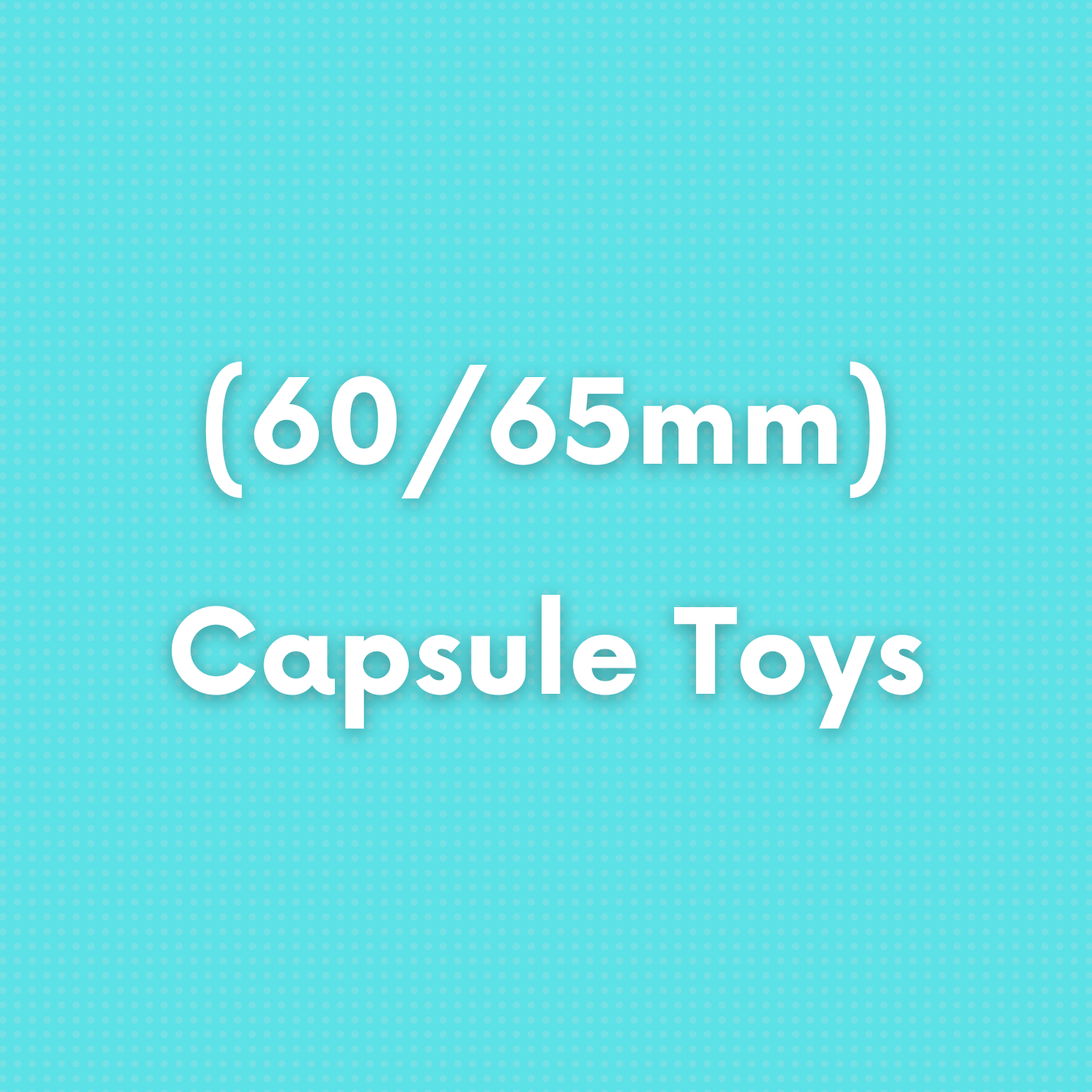 (60/65mm) Capsule Toys